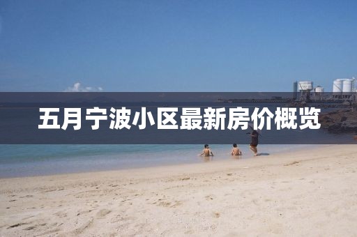 五月寧波小區(qū)最新房價概覽