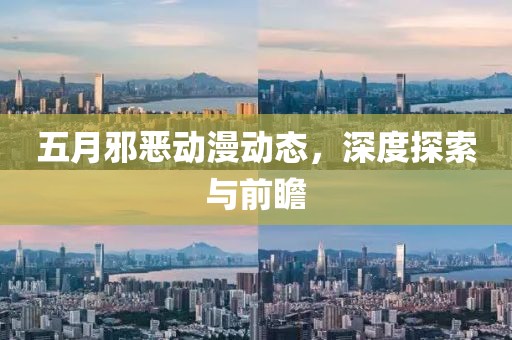 五月邪惡動漫動態(tài)，深度探索與前瞻