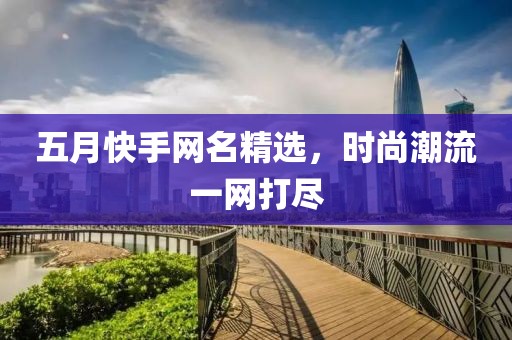 五月快手網(wǎng)名精選，時尚潮流一網(wǎng)打盡