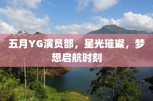 五月YG演員部，星光璀璨，夢想啟航時刻