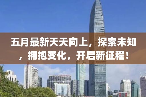 五月最新天天向上，探索未知，擁抱變化，開啟新征程！