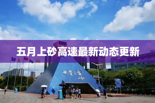 五月上砂高速最新動態(tài)更新