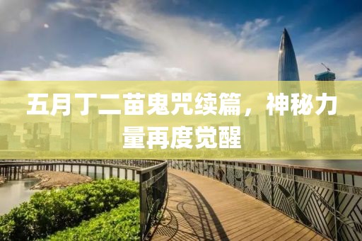 五月丁二苗鬼咒續(xù)篇，神秘力量再度覺醒