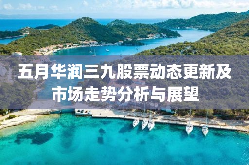 五月華潤三九股票動態(tài)更新及市場走勢分析與展望