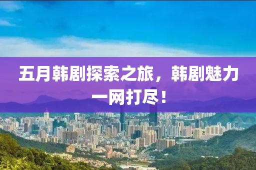 五月韓劇探索之旅，韓劇魅力一網(wǎng)打盡！