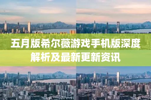 五月版希爾薇游戲手機(jī)版深度解析及最新更新資訊