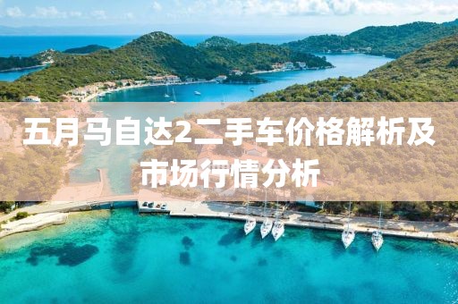 五月馬自達(dá)2二手車價(jià)格解析及市場(chǎng)行情分析