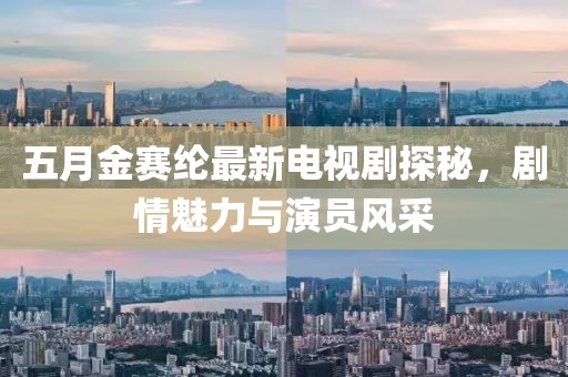五月金賽綸最新電視劇探秘，劇情魅力與演員風(fēng)采