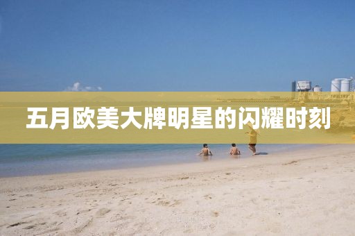 五月歐美大牌明星的閃耀時刻