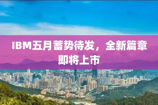 IBM五月蓄勢待發(fā)，全新篇章即將上市