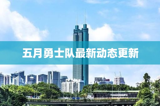 五月勇士隊(duì)最新動(dòng)態(tài)更新