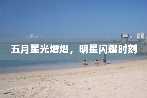 五月星光熠熠，明星閃耀時(shí)刻