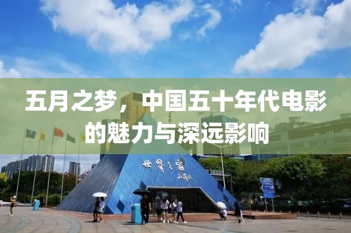 五月之夢，中國五十年代電影的魅力與深遠影響