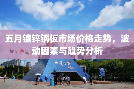 五月鍍鋅鋼板市場價(jià)格走勢，波動(dòng)因素與趨勢分析