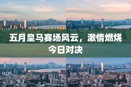 五月皇馬賽場風(fēng)云，激情燃燒今日對(duì)決