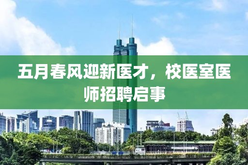 五月春風(fēng)迎新醫(yī)才，校醫(yī)室醫(yī)師招聘啟事