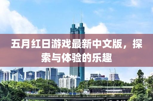 五月紅日游戲最新中文版，探索與體驗(yàn)的樂趣