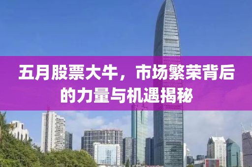 五月股票大牛，市場繁榮背后的力量與機遇揭秘