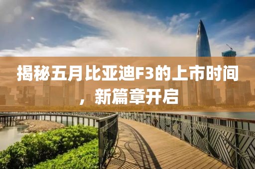 揭秘五月比亞迪F3的上市時間，新篇章開啟