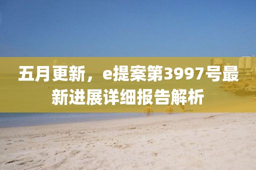 五月更新，e提案第3997號最新進展詳細報告解析