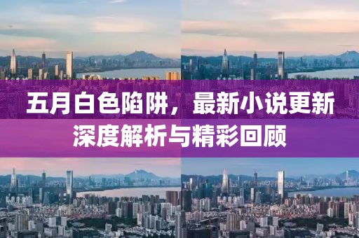 五月白色陷阱，最新小說更新深度解析與精彩回顧