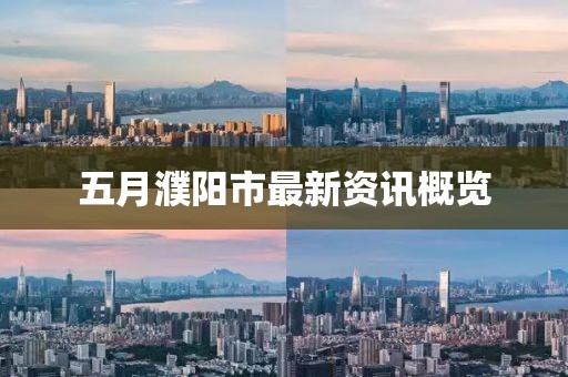 五月濮陽(yáng)市最新資訊概覽
