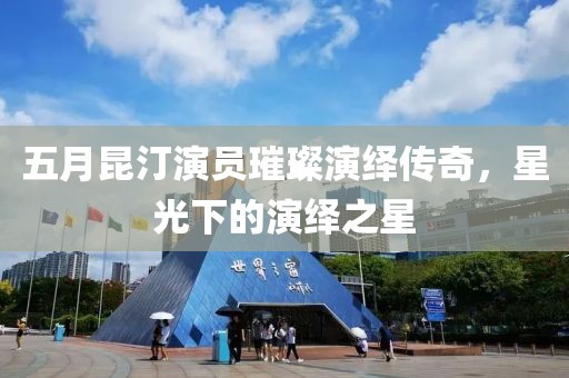五月昆汀演員璀璨演繹傳奇，星光下的演繹之星