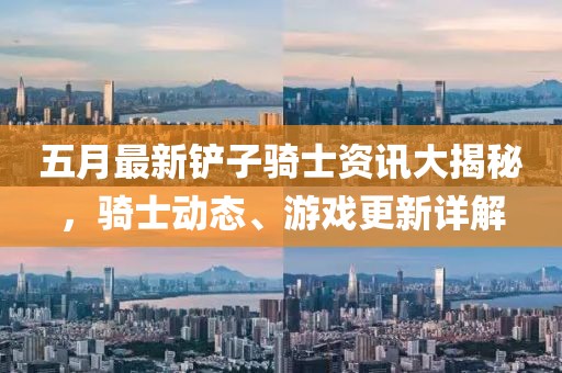 五月最新鏟子騎士資訊大揭秘，騎士動態(tài)、游戲更新詳解