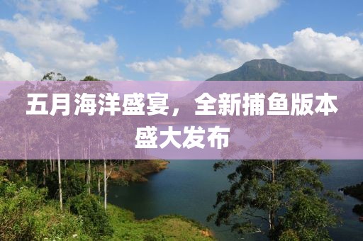 五月海洋盛宴，全新捕魚版本盛大發(fā)布