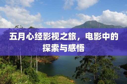 五月心經(jīng)影視之旅，電影中的探索與感悟