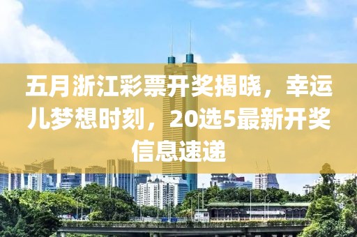 五月浙江彩票開獎(jiǎng)揭曉，幸運(yùn)兒夢想時(shí)刻，20選5最新開獎(jiǎng)信息速遞
