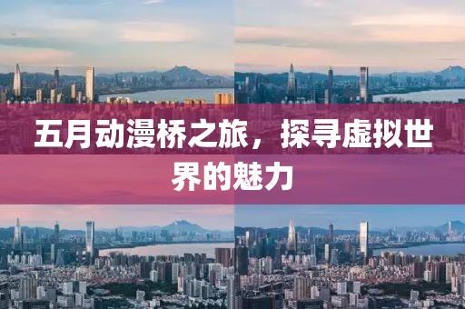 五月動(dòng)漫橋之旅，探尋虛擬世界的魅力