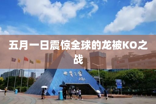 五月一日震驚全球的龍被KO之戰(zhàn)