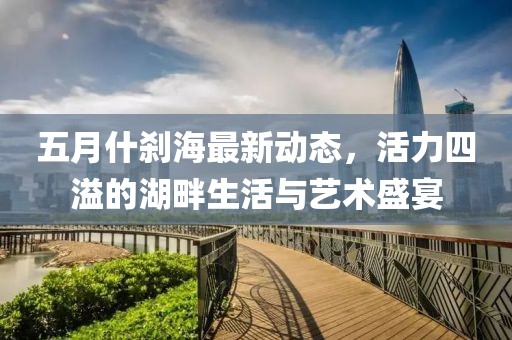 五月什剎海最新動(dòng)態(tài)，活力四溢的湖畔生活與藝術(shù)盛宴