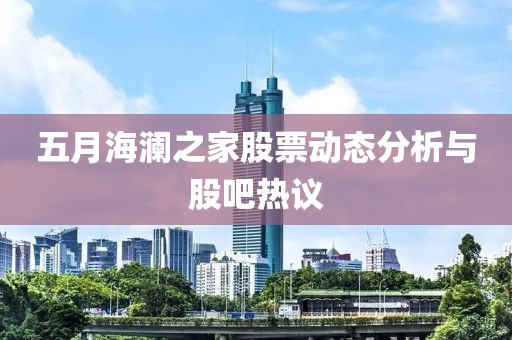 五月海瀾之家股票動(dòng)態(tài)分析與股吧熱議