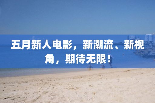 五月新人電影，新潮流、新視角，期待無限！