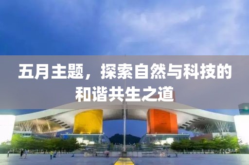 五月主題，探索自然與科技的和諧共生之道
