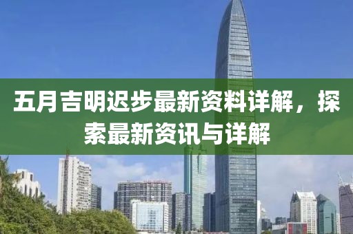五月吉明遲步最新資料詳解，探索最新資訊與詳解