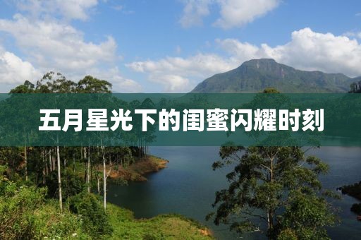 五月星光下的閨蜜閃耀時(shí)刻