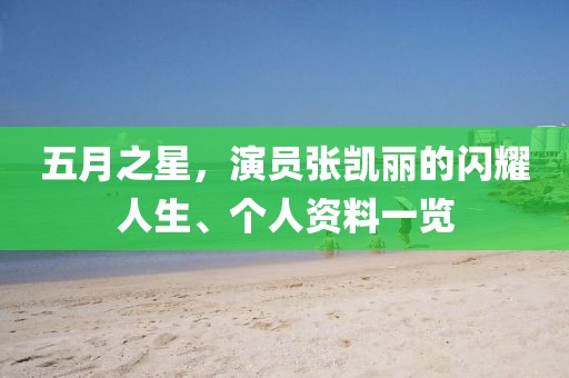 五月之星，演員張凱麗的閃耀人生、個(gè)人資料一覽