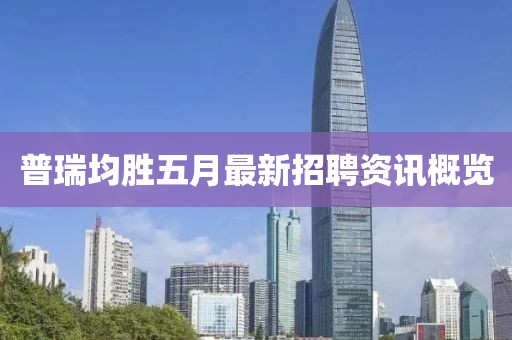 普瑞均勝五月最新招聘資訊概覽