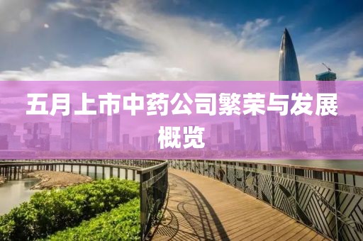 五月上市中藥公司繁榮與發(fā)展概覽