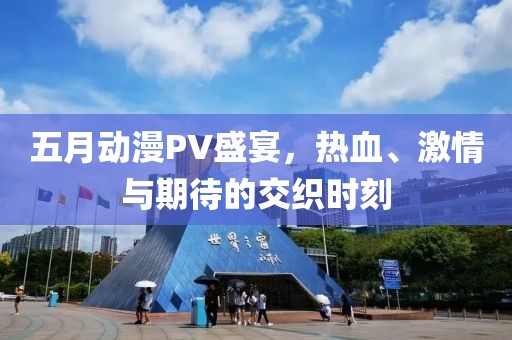 五月動(dòng)漫PV盛宴，熱血、激情與期待的交織時(shí)刻