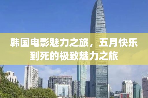 韓國(guó)電影魅力之旅，五月快樂(lè)到死的極致魅力之旅