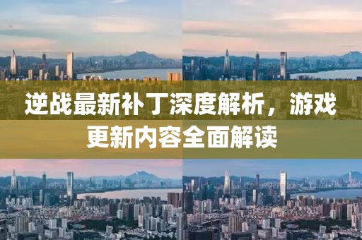 逆戰(zhàn)最新補(bǔ)丁深度解析，游戲更新內(nèi)容全面解讀