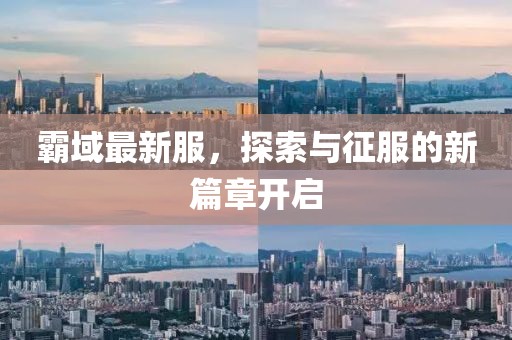 霸域最新服，探索與征服的新篇章開啟
