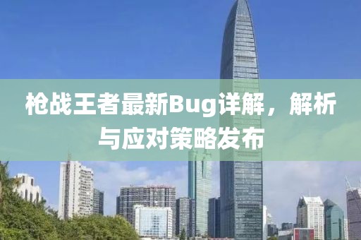 槍戰(zhàn)王者最新Bug詳解，解析與應對策略發(fā)布