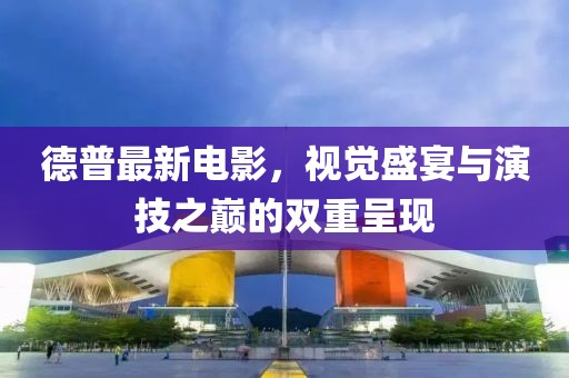 德普最新電影，視覺盛宴與演技之巔的雙重呈現(xiàn)