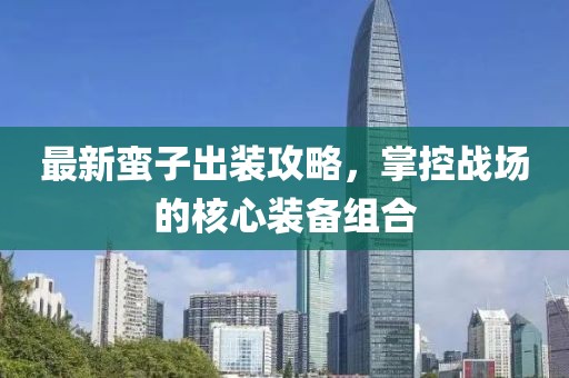 最新蠻子出裝攻略，掌控戰(zhàn)場的核心裝備組合