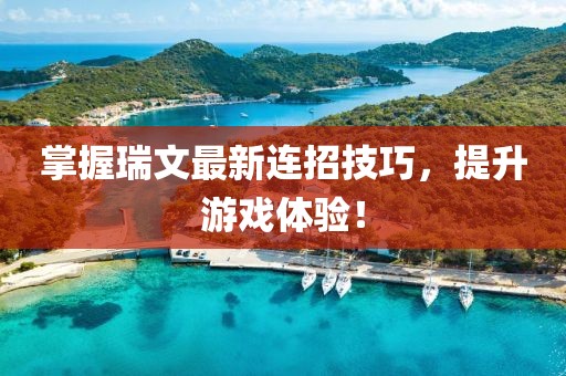掌握瑞文最新連招技巧，提升游戲體驗(yàn)！